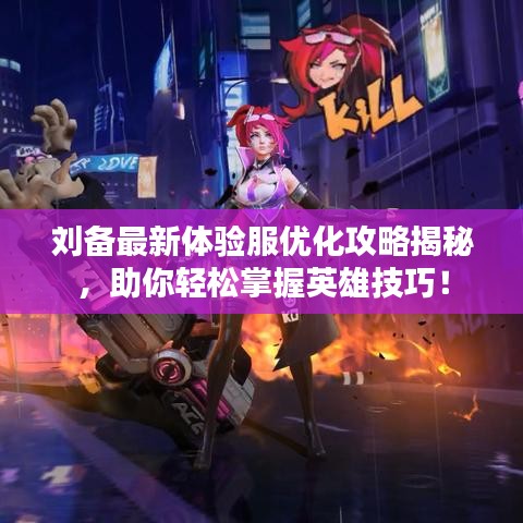 刘备最新体验服优化攻略揭秘，助你轻松掌握英雄技巧！