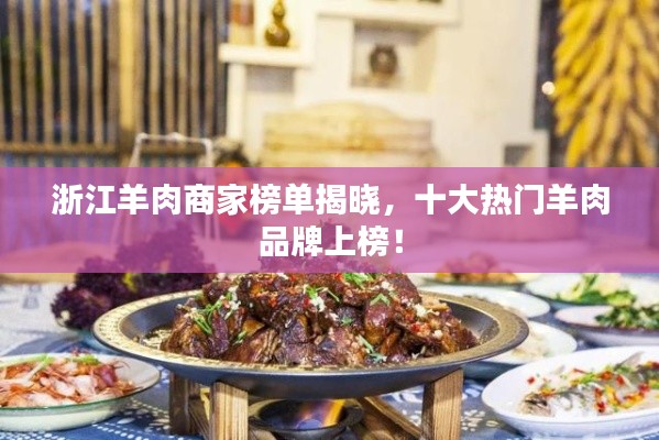浙江羊肉商家榜单揭晓，十大热门羊肉品牌上榜！