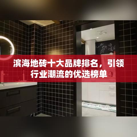 滨海地砖十大品牌排名，引领行业潮流的优选榜单