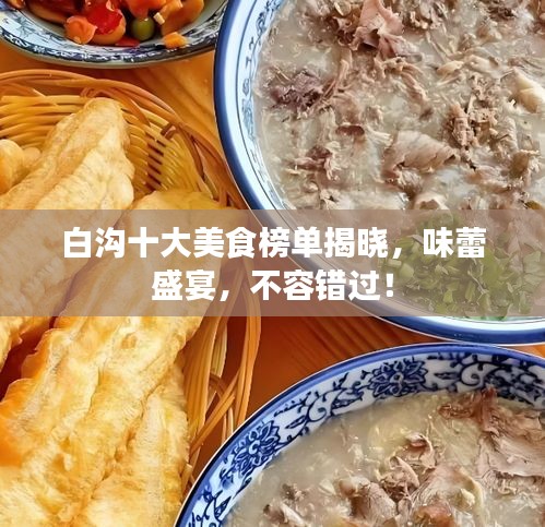 白沟十大美食榜单揭晓，味蕾盛宴，不容错过！