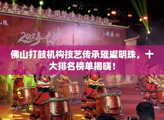 佛山打鼓机构技艺传承璀璨明珠，十大排名榜单揭晓！