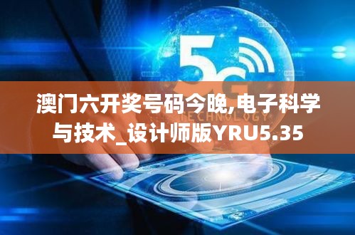 澳门六开奖号码今晚,电子科学与技术_设计师版YRU5.35