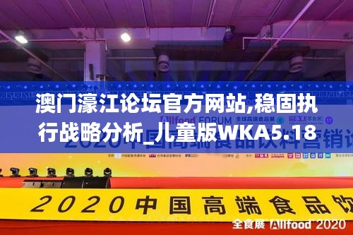 澳门濠江论坛官方网站,稳固执行战略分析_儿童版WKA5.18