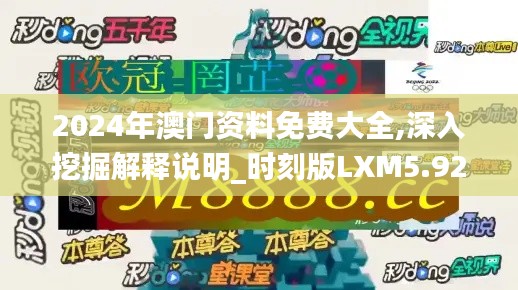 2024年澳门资料免费大全,深入挖掘解释说明_时刻版LXM5.92