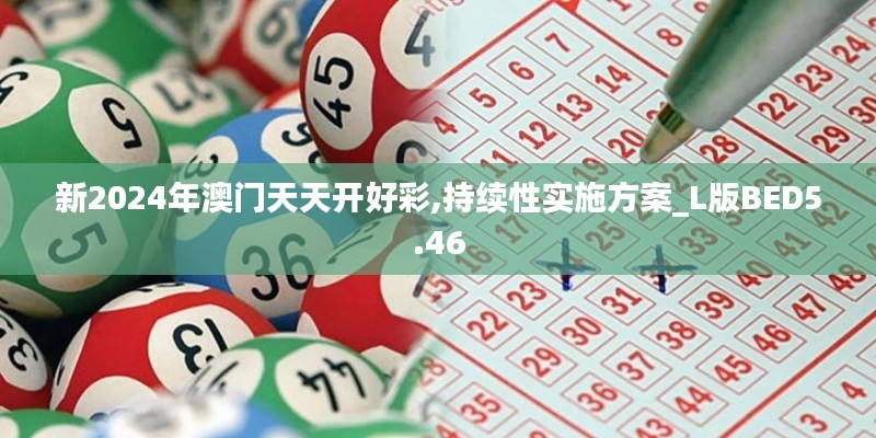 新2024年澳门天天开好彩,持续性实施方案_L版BED5.46