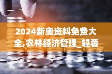 2024新奥资料免费大全,农林经济管理_轻奢版YCG5.35