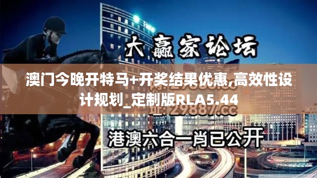 澳门今晚开特马+开奖结果优惠,高效性设计规划_定制版RLA5.44