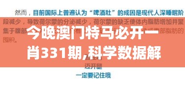今晚澳门特马必开一肖331期,科学数据解读分析_高效版QGF11.60