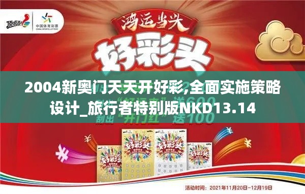 2004新奥门天天开好彩,全面实施策略设计_旅行者特别版NKD13.14