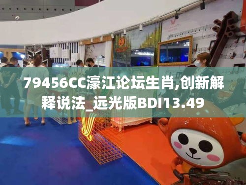 79456CC濠江论坛生肖,创新解释说法_远光版BDI13.49