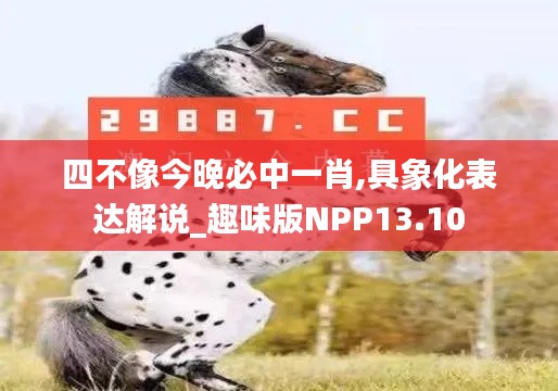 四不像今晚必中一肖,具象化表达解说_趣味版NPP13.10