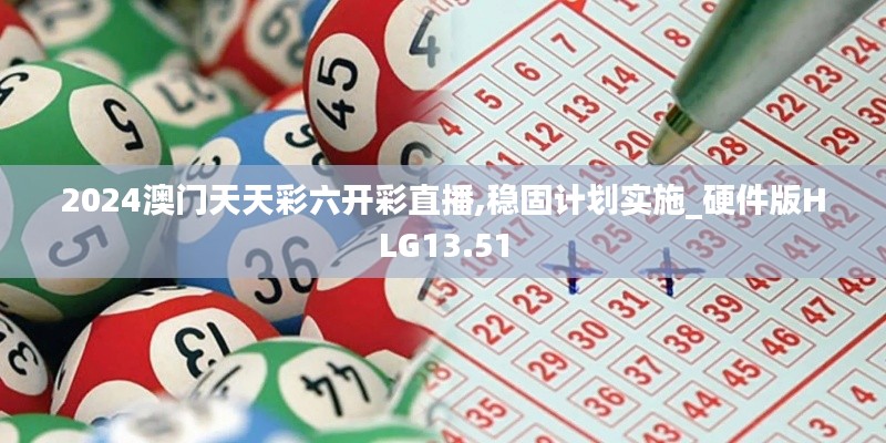 2024澳门天天彩六开彩直播,稳固计划实施_硬件版HLG13.51