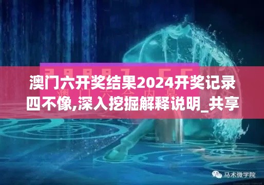 澳门六开奖结果2024开奖记录四不像,深入挖掘解释说明_共享版FDN13.82