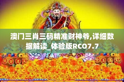 澳门三肖三码精准财神爷,详细数据解读_体验版RCO7.7