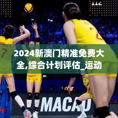 2024新澳门精准免费大全,综合计划评估_运动版JBH7.12