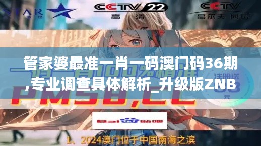 管家婆最准一肖一码澳门码36期,专业调查具体解析_升级版ZNB7.68