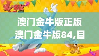澳门金牛版正版澳门金牛版84,目前现象解析描述_随身版BPQ7.9