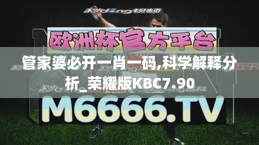 管家婆必开一肖一码,科学解释分析_荣耀版KBC7.90