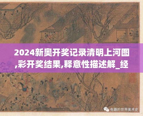 2024新奥开奖记录清明上河图,彩开奖结果,释意性描述解_经典版OMN13.36