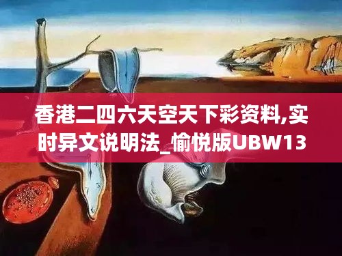 香港二四六天空天下彩资料,实时异文说明法_愉悦版UBW13.73