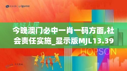 今晚澳门必中一肖一码方面,社会责任实施_显示版MJL13.39