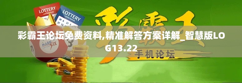 彩霸王论坛免费资料,精准解答方案详解_智慧版LOG13.22