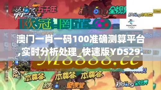 澳门一肖一码100准确测算平台,实时分析处理_快速版YDS29.182