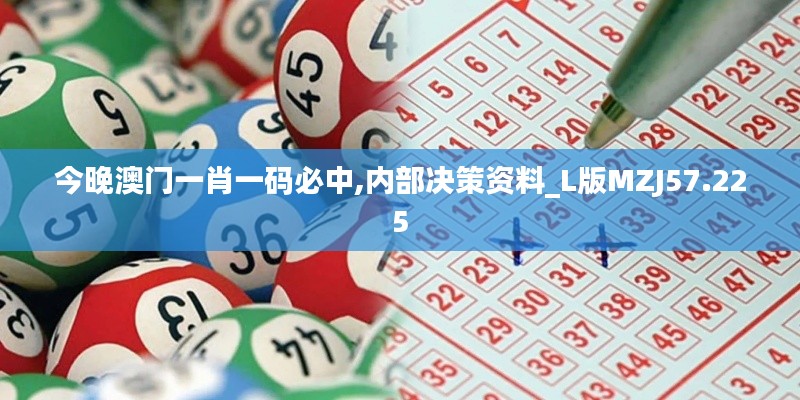 今晚澳门一肖一码必中,内部决策资料_L版MZJ57.225