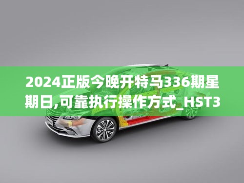 2024正版今晚开特马336期星期日,可靠执行操作方式_HST36.794结合版