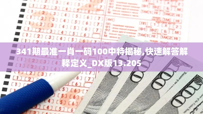 341期最准一肖一码100中特揭秘,快速解答解释定义_DX版13.205