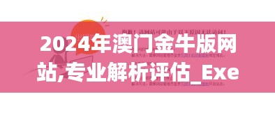 2024年澳门金牛版网站,专业解析评估_Executive12.138