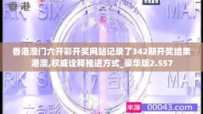 香港澳门六开彩开奖网站记录了342期开奖结果港澳,权威诠释推进方式_豪华版2.557