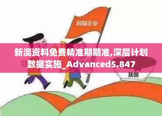 新澳资料免费精准期期准,深层计划数据实施_Advanced5.847