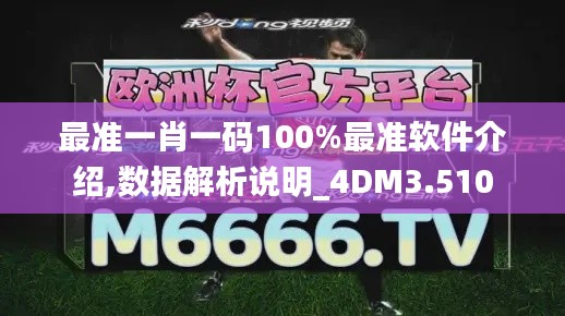 最准一肖一码100%最准软件介绍,数据解析说明_4DM3.510