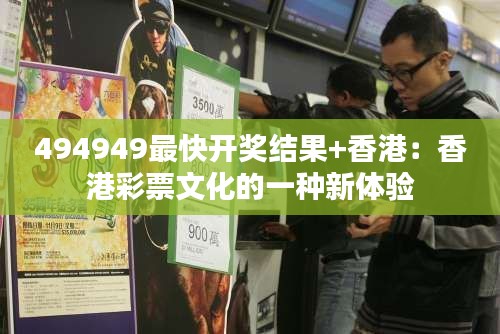 494949最快开奖结果+香港：香港彩票文化的一种新体验