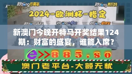 新澳门今晚开特马开奖结果124期：财富的盛宴，谁能入席？