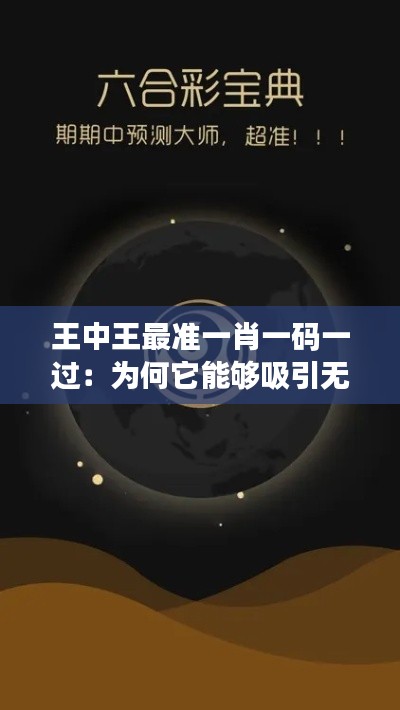 王中王最准一肖一码一过：为何它能够吸引无数眼球？