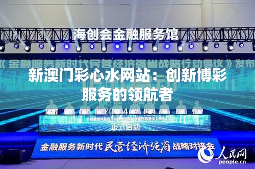 新澳门彩心水网站：创新博彩服务的领航者