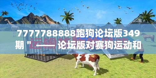 7777788888跑狗论坛版349期＂ —— 论坛版对赛狗运动和赌博相关性的讨论