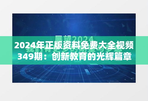 2024年正版资料免费大全视频349期：创新教育的光辉篇章