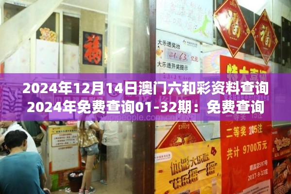 2024年12月14日澳门六和彩资料查询2024年免费查询01-32期：免费查询助力澳门彩市梦想成真