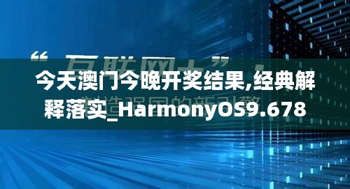今天澳门今晚开奖结果,经典解释落实_HarmonyOS9.678