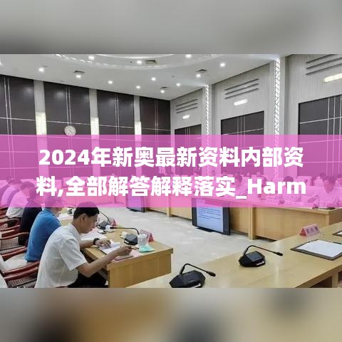 2024年新奥最新资料内部资料,全部解答解释落实_Harmony7.610