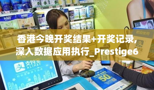 香港今晚开奖结果+开奖记录,深入数据应用执行_Prestige6.353