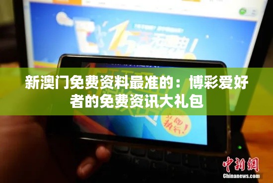 新澳门免费资料最准的：博彩爱好者的免费资讯大礼包