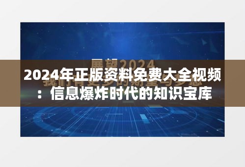 2024年正版资料免费大全视频：信息爆炸时代的知识宝库