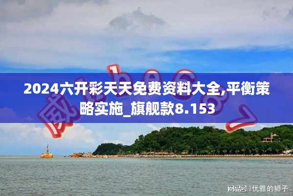 2024六开彩天天免费资料大全,平衡策略实施_旗舰款8.153