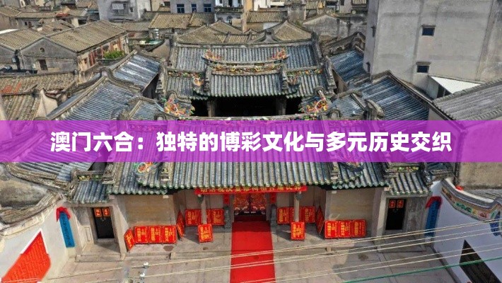 澳门六合：独特的博彩文化与多元历史交织