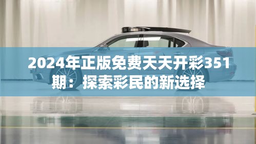 2024年正版免费天天开彩351期：探索彩民的新选择