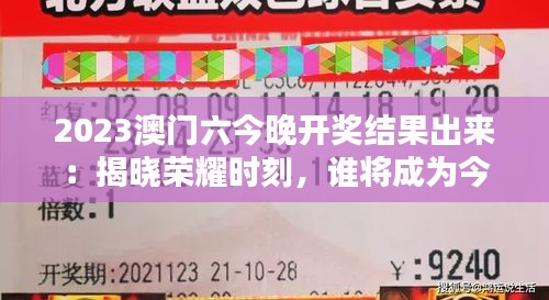 2023澳门六今晚开奖结果出来：揭晓荣耀时刻，谁将成为今夜的大赢家？